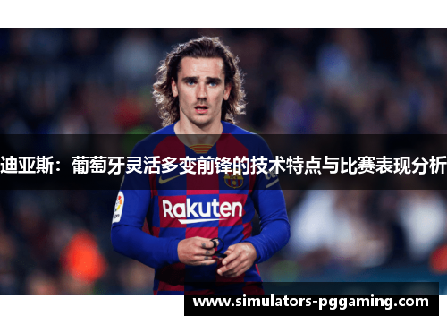 迪亚斯：葡萄牙灵活多变前锋的技术特点与比赛表现分析