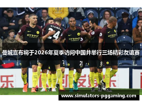 曼城宣布将于2026年夏季访问中国并举行三场精彩友谊赛