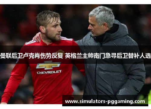 曼联后卫卢克肖伤势反复 英格兰主帅南门急寻后卫替补人选