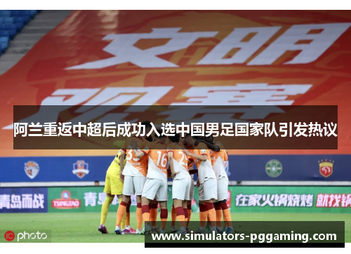 阿兰重返中超后成功入选中国男足国家队引发热议