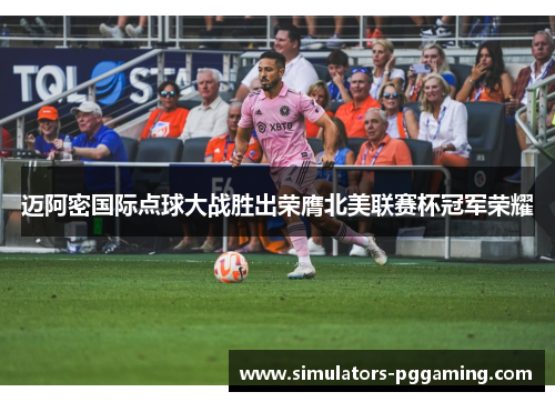 迈阿密国际点球大战胜出荣膺北美联赛杯冠军荣耀