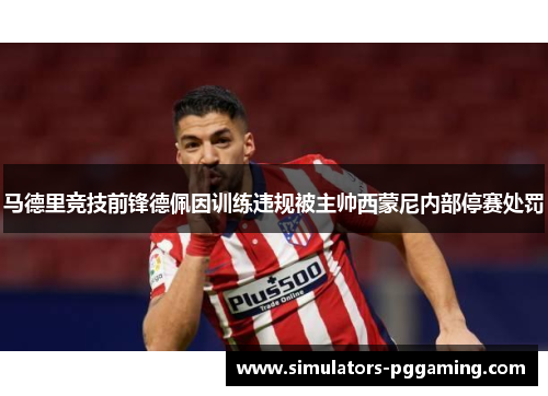 马德里竞技前锋德佩因训练违规被主帅西蒙尼内部停赛处罚
